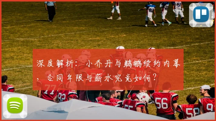 深度解析：小乔丹与鹈鹕续约内幕，合同年限与薪水究竟如何？