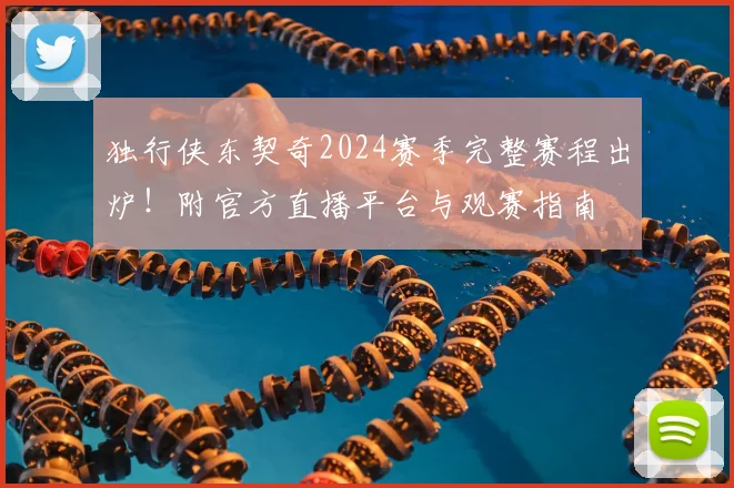独行侠东契奇2024赛季完整赛程出炉！附官方直播平台与观赛指南