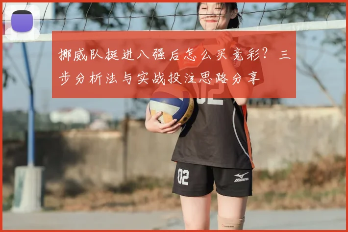挪威队挺进八强后怎么买竞彩？三步分析法与实战投注思路分享