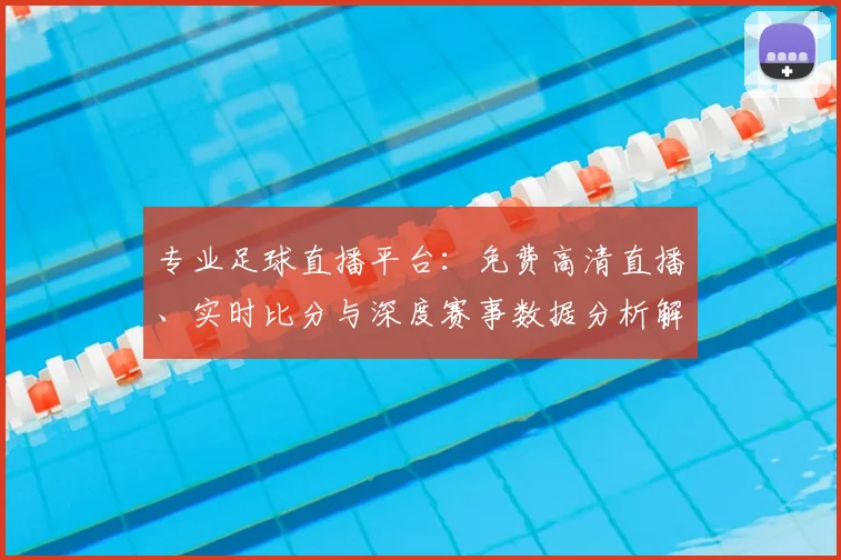 专业足球直播平台:免费高清直播、实时比分与深度赛事数据分析解读