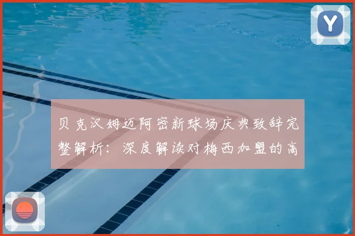 贝克汉姆迈阿密新球场庆典致辞完整解析：深度解读对梅西加盟的高度评价与球场建设意义