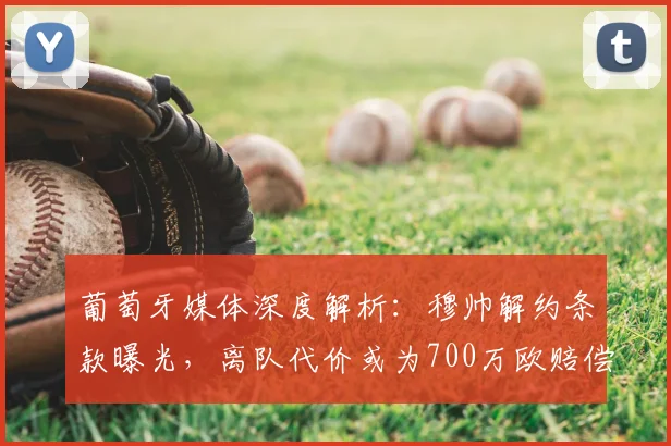 葡萄牙媒体深度解析：穆帅解约条款曝光，离队代价或为700万欧赔偿金