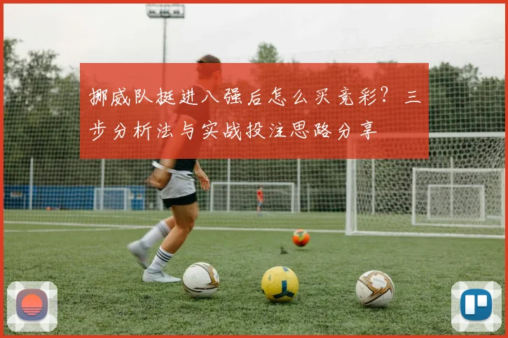 挪威队挺进八强后怎么买竞彩?三步分析法与实战投注思路分享