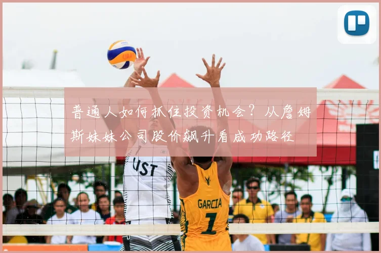 普通人如何抓住投资机会?从詹姆斯妹妹公司股价飙升看成功路径